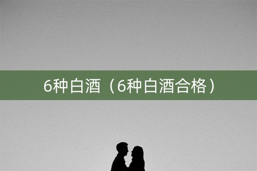 6种白酒(6种白酒合格) 6种白酒(6种白酒合格)