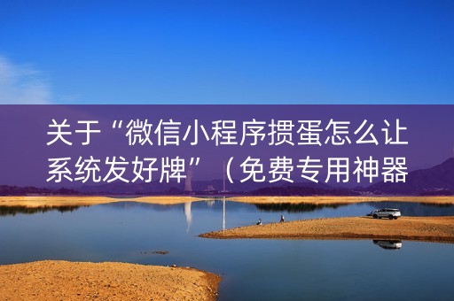 关于“微信小程序掼蛋怎么让系统发好牌”（免费专用神器)