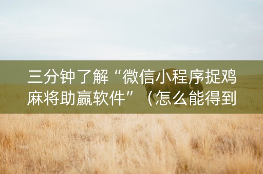 三分钟了解“微信小程序捉鸡麻将助赢软件”（怎么能得到好牌)