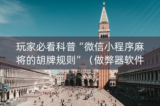 玩家必看科普“微信小程序麻将的胡牌规则”（做弊器软件下载)