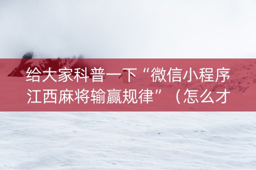 给大家科普一下“微信小程序江西麻将输赢规律”（怎么才会赢)