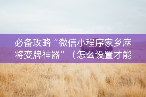 必备攻略“微信小程序家乡麻将变牌神器”（怎么设置才能赢)