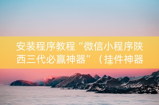 安装程序教程“微信小程序陕西三代必赢神器”（挂件神器)