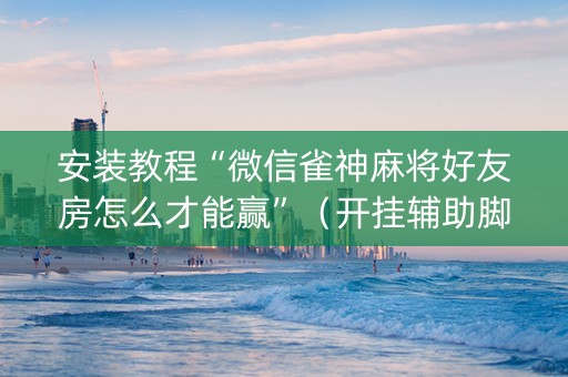 安装教程“微信雀神麻将好友房怎么才能赢”（开挂辅助脚本)