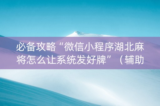 必备攻略“微信小程序湖北麻将怎么让系统发好牌”（辅助器通用版)