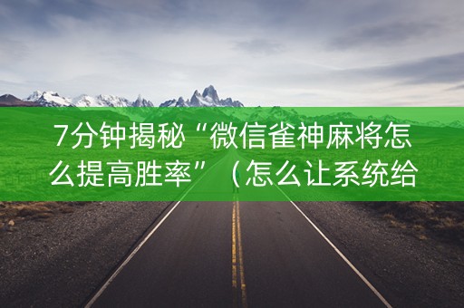 7分钟揭秘“微信雀神麻将怎么提高胜率”（怎么让系统给自己好牌)