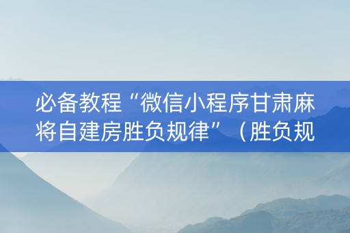 必备教程“微信小程序甘肃麻将自建房胜负规律”（胜负规律拿好牌)