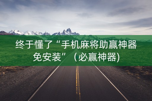 终于懂了“手机麻将助赢神器免安装”（必赢神器)