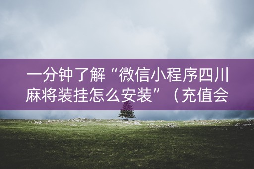 一分钟了解“微信小程序四川麻将装挂怎么安装”（充值会提高胜率么)