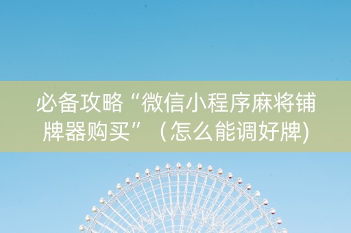 必备攻略“微信小程序麻将铺牌器购买”（怎么能调好牌)