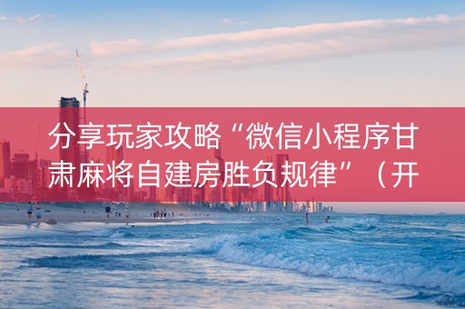 分享玩家攻略“微信小程序甘肃麻将自建房胜负规律”（开挂辅助器脚本)