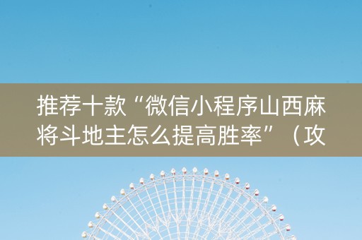 推荐十款“微信小程序山西麻将斗地主怎么提高胜率”（攻略插件)