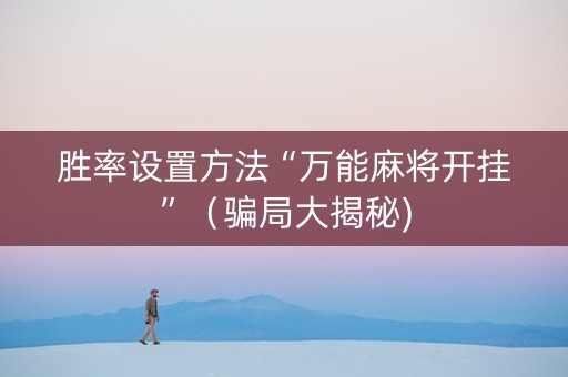 胜率设置方法“万能麻将开挂”（骗局大揭秘)