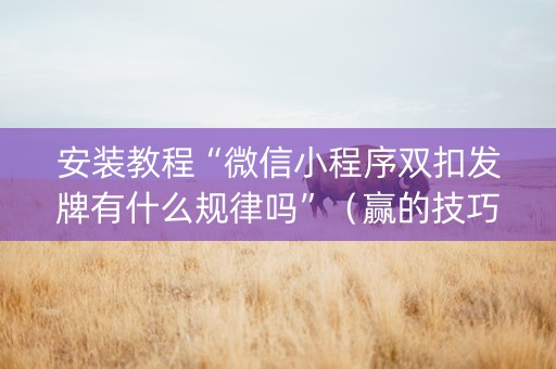 安装教程“微信小程序双扣发牌有什么规律吗”（赢的技巧规律)