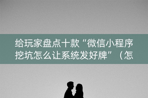 给玩家盘点十款“微信小程序挖坑怎么让系统发好牌”（怎么提高胜率)