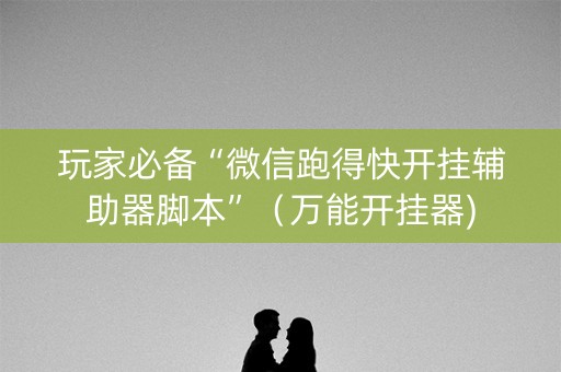 玩家必备“微信跑得快开挂辅助器脚本”（万能开挂器)