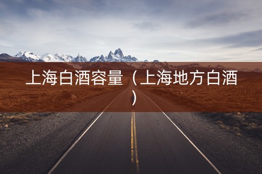 上海白酒容量（上海地方白酒）