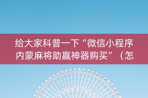 给大家科普一下“微信小程序内蒙麻将助赢神器购买”（怎么设置能有好牌)