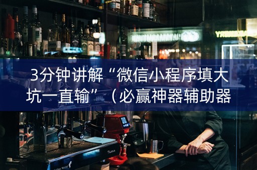 3分钟讲解“微信小程序填大坑一直输”（必赢神器辅助器)