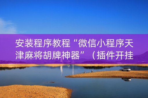 安装程序教程“微信小程序天津麻将胡牌神器”（插件开挂免费AI)