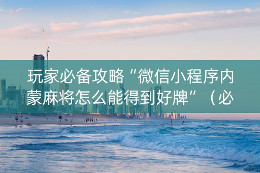 玩家必备攻略“微信小程序内蒙麻将怎么能得到好牌”（必赢神器辅助器)