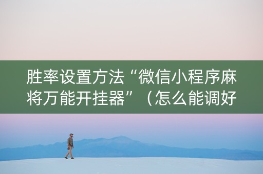 胜率设置方法“微信小程序麻将万能开挂器”（怎么能调好牌)