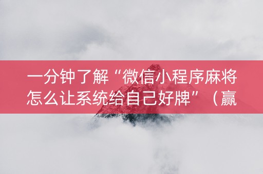 一分钟了解“微信小程序麻将怎么让系统给自己好牌”（赢的技巧规律)