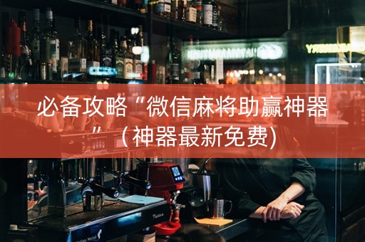 必备攻略“微信麻将助赢神器”（神器最新免费)