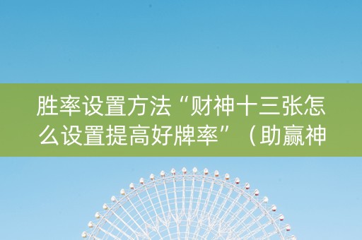 胜率设置方法“财神十三张怎么设置提高好牌率”（助赢神器)