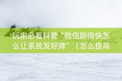 玩家必看科普“微信跑得快怎么让系统发好牌”（怎么提高胜率)