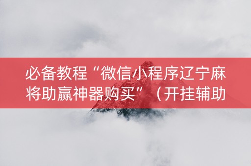 必备教程“微信小程序辽宁麻将助赢神器购买”（开挂辅助脚本)