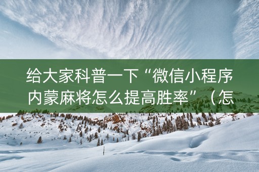 给大家科普一下“微信小程序内蒙麻将怎么提高胜率”（怎么能调好牌)
