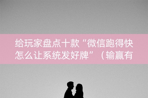 给玩家盘点十款“微信跑得快怎么让系统发好牌”（输赢有什么规律)