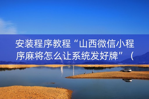 安装程序教程“山西微信小程序麻将怎么让系统发好牌”（怎么设置能有好牌)