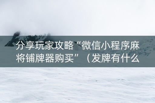 分享玩家攻略“微信小程序麻将铺牌器购买”（发牌有什么规律吗)