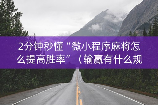 2分钟秒懂“微小程序麻将怎么提高胜率”（输赢有什么规律)