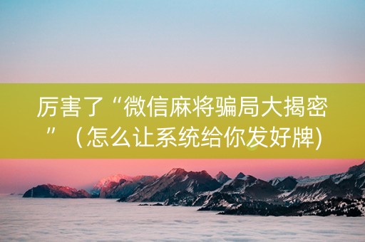 厉害了“微信麻将骗局大揭密”（怎么让系统给你发好牌)