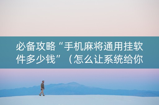 必备攻略“手机麻将通用挂软件多少钱”（怎么让系统给你发好牌)