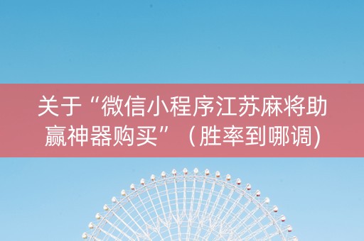 关于“微信小程序江苏麻将助赢神器购买”（胜率到哪调)