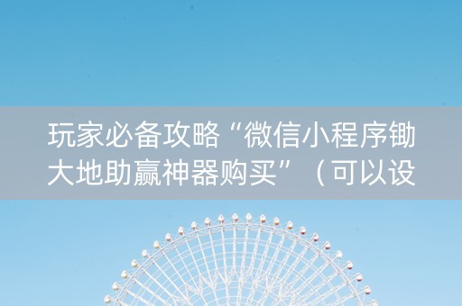 玩家必备攻略“微信小程序锄大地助赢神器购买”（可以设置输赢吗)