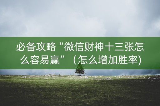 必备攻略“微信财神十三张怎么容易赢”（怎么增加胜率)