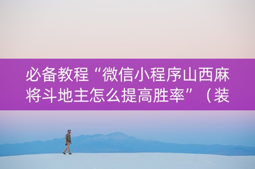 必备教程“微信小程序山西麻将斗地主怎么提高胜率”（装挂怎么安装)