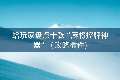 给玩家盘点十款“麻将控牌神器”（攻略插件)