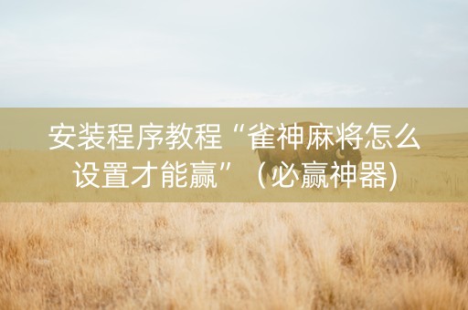 安装程序教程“雀神麻将怎么设置才能赢”（必赢神器)