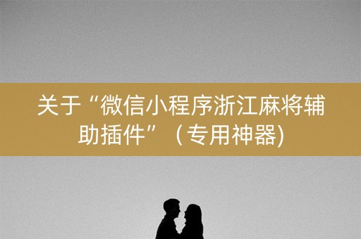 关于“微信小程序浙江麻将辅助插件”（专用神器)