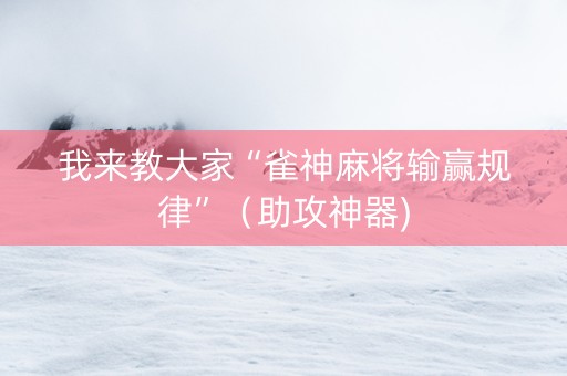 我来教大家“雀神麻将输赢规律”（助攻神器)