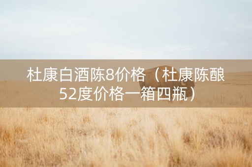杜康白酒陈8价格（杜康陈酿52度价格一箱四瓶）