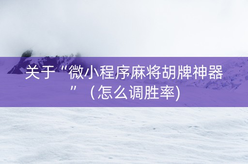 关于“微小程序麻将胡牌神器”（怎么调胜率)