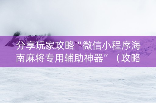 分享玩家攻略“微信小程序海南麻将专用辅助神器”（攻略插件)