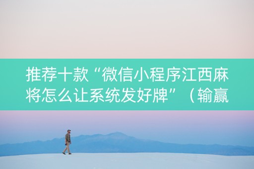 推荐十款“微信小程序江西麻将怎么让系统发好牌”（输赢有什么规律)